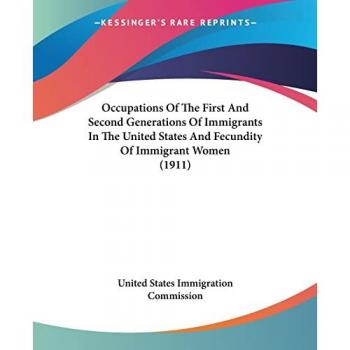 Occupations Of The First And Second Generations Of Immigrants In The United States And Fecundity Of Immigrant Women (1911)