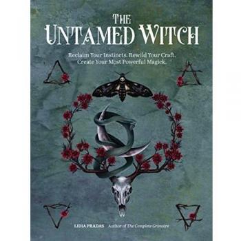 The Untamed Witch: Reclaim Your Instincts. Rewild Your Craft. Create Your Most Powerful Magick