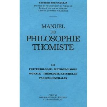 Manuel de philosophie thomiste. Vol. 3. Critériologie, méthodologie, morale, théologie naturelle, tables naturelles