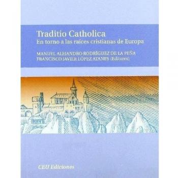 Traditio catholica : en torno a las raíces cristianas de europa : i curso de verano las raíces cristianas de europa , celebrado en covadonga, del 9 al 11 de julio de 2008