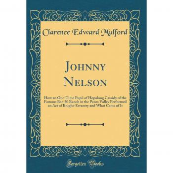 Johnny Nelson: How an One-Time Pupil of Hopalong Cassidy of the Famous Bar-20 Ranch in the Pecos Valley Performed an Act of Knight-Errantry and What Came of It