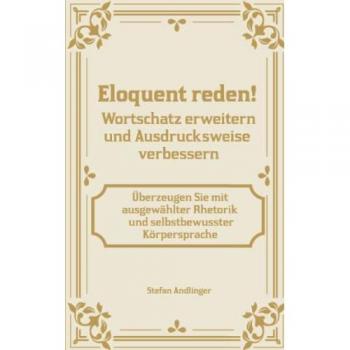 Eloquent reden! Wortschatz erweitern und Ausdrucksweise verbessern: Überzeugen Sie mit ausgewählter Rhetorik und selbstbewusster Körpersprache