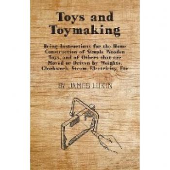 Lukin, James: Toys and Toymaking - Being Instructions for the Home Construction of Simple Wooden Toys, and of Others That Are Moved or Driven by Weights, Clockwork,