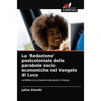 La 'Redazione' postcoloniale delle parabole socio-economiche nel Vangelo di Luca: La Bibbia e la creazione dei poveri in Kenya