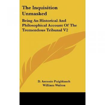 The Inquisition Unmasked: Being An Historical And Philosophical Account Of The Tremendous Tribunal V2