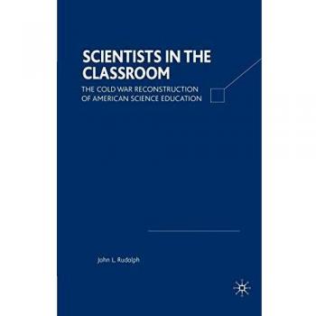 Scientists in the Classroom : The Cold War Reconstruction of American Science Education, by J. Rudolph