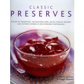 [ CLASSIC PRESERVES THE ART OF PRESERVING - 150 DELICIOUS JAMS, JELLIES, PICKLES, RELISHES AND CHUTNEYS SHOWN IN 250 STUNNING PHOTOGRAPHS BY MAYHEW, MAGGIE]