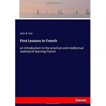 First Lessons in French: an introduction to the practical and intellectual method of learning French