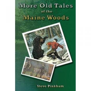 More Old Tales of the Maine Woods, by Steve Pinkham