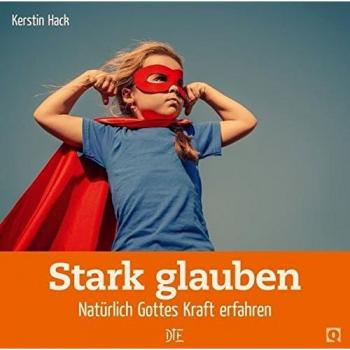 Stark glauben: Natürlich Gottes Kraft erfahren