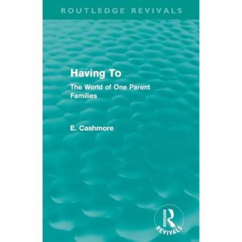 Having To (Routledge Revivals): The World of One Parent Families