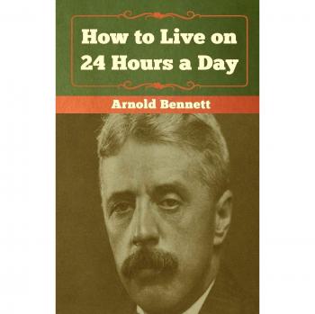 Bennett, Arnold: How to Live on 24 Hours a Day