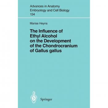 The Influence of Ethyl Alcohol on the Development of the Chondrocranium of Gallus Gallus (Advances in Anatomy, Embryology and Cell Biology, 134, Band 134)
