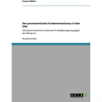 Der protestantische Fundamentalismus in den USA: Die Geschichte einer modernen Protestbewegung gegen die Moderne
