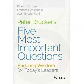 Peter Drucker's Five Most Important Questions : Enduring Wisdom for Today's Leaders, by Peter F. Drucker