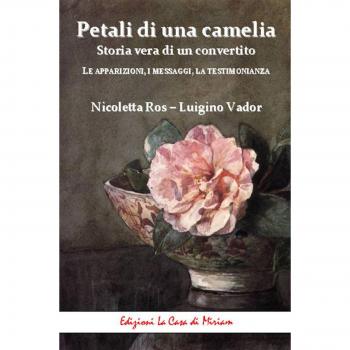 Petali di una camelia. Storia vera di un convertito. Le apparizioni, i messaggi, la testimonianza
