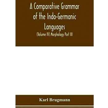 A Comparative Grammar of the Indo-Germanic Languages. A Concise Exposition of the History of Sanskrit, Old Iranian