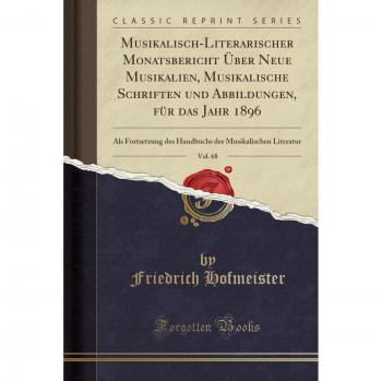 Musikalisch-Literarischer Monatsbericht Über Neue Musikalien, Musikalische Schriften und Abbildungen, für das Jahr 1896, Vol. 68: Als Fortsetzung des ... der Musikalischen Literatur