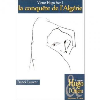 Victor Hugo face à la conquête de l'Algérie - Franck Laurent
