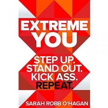 Extreme You: Step up. Stand out. Kick ass. Repeat. By Sarah Robb O'Hagan