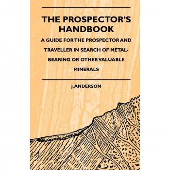 The Prospector's Handbook - A Guide for the Prospector and Traveller in Search of Metal-Bearing or Other Valuable Minerals