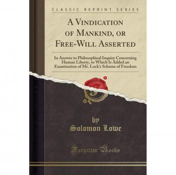 A Vindication of Mankind, or Free-Will Asserted: In Answer to Philosophical Inquiry Concerning Human Liberty, to Which Is Added an Examination of Mr.