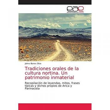 Tradiciones orales de la cultura nortina. Un patrimonio inmaterial: Recopilación de leyendas, mitos, frases típicas y dichos propios de Arica y Parinacota