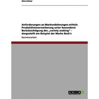 Anforderungen an markendehnungen mittels produktlinienerweiterung unter besonderer berücksichtigung des „variety seeking' - dargestellt am beispiel der marke beck\'s.
