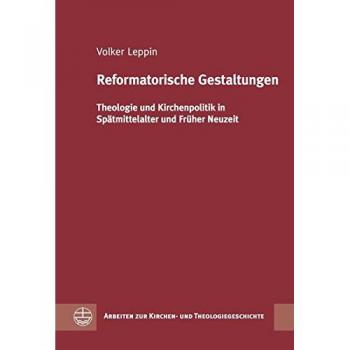 Reformatorische Gestaltungen: Theologie und Kirchenpolitik in Spätmittelalter und Früher Neuzeit