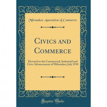 Civics and Commerce: Devoted to the Commercial, Industrial and Civic Advancement of Milwaukee; July 1910