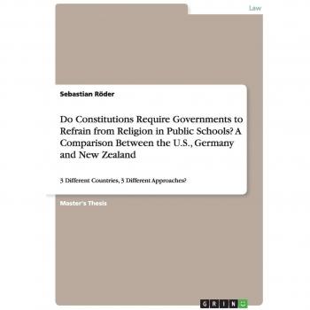 Do Constitutions Require Governments to Refrain from Religion in Public Schools? A Comparison Between the U.S., Germany and New Zealand: 3 Different Countries, 3 Different Approaches?