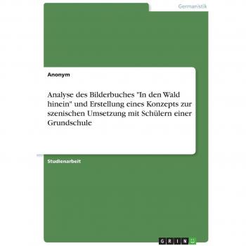 Analyse des Bilderbuches In den Wald hinein und Erstellung eines Konzepts zur szenischen Umsetzung mit Schülern einer Grundschule