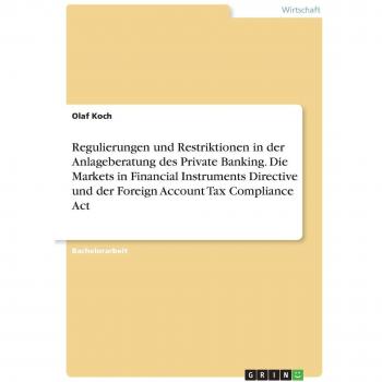 Regulierungen und Restriktionen in der Anlageberatung des Private Banking. Die Markets in Financial Instruments Directive und der Foreign Account Tax Compliance Act