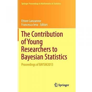 The Contribution of Young Researchers to Bayesian Statistics: Proceedings of BAYSM2013 (Springer Proceedings in Mathematics & Statistics, Band 63)