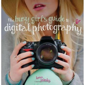 The Busy Girl's Guide to Digital Photography - Lorna Yabsley