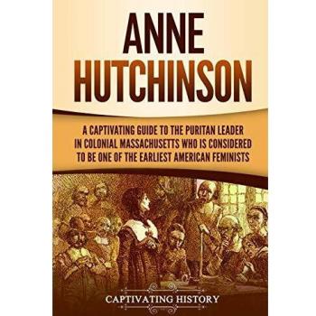 Anne Hutchinson: A Captivating Guide to the Puritan Leader in Colonial Massachusetts Who Is Considered to Be One of the Earliest American Feminists (U.S. History)