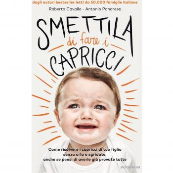 Smettila di fare i capricci. Come risolvere i capricci di tuo figlio senza urla o sgridate, anche se pensi di averle già provate tutte