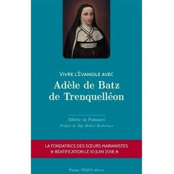 Vivre l'Évangile avec Adèle de Batz de Trenquélléon: Fondatrice des soeurs marianistes