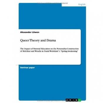 Queer Theory and Drama: The Impact of Parental Education on the Personality-Construction of Melchior and Wendla in Frank Wedekind´s Spring Awakening
