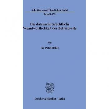 Die datenschutzrechtliche Verantwortlichkeit des Betriebsrats: Dissertationsschrift