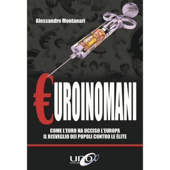 Euroinomani. Come l'euro ha ucciso l'Europa. Il risveglio dei popoli contro le élite