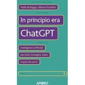 In principio era ChatGPT. Intelligenze artificiali per testi, immagini, video e quel che verrÃ 