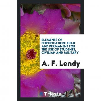 Elements of Fortification: Field and Permanent for the Use of Students, Civilian and Military