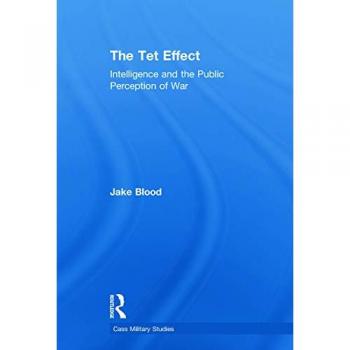 The Tet Effect: Intelligence and the Public Perception of War (Cass Military Studies)