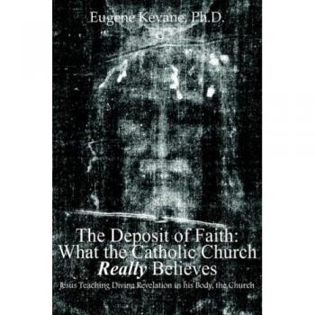 The Deposit of Faith: What the Catholic Church Really Believes: Jesus Teaching Divine Revelation in his Body, the Church