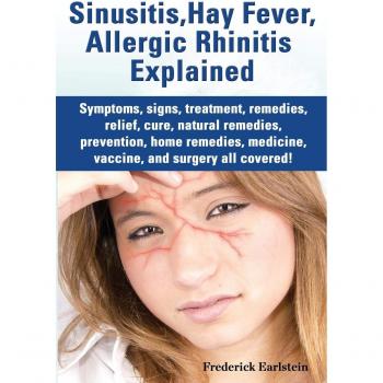 Sinusitis, Hay Fever, Allergic Rhinitis Explained. Symptoms, Signs, Treatment, Remedies, Relief, Cure, Natural Remedies, Prevention, Home Remedies, Me - [Version Originale]
