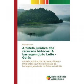 A tutela jurídica dos recursos hídricos: A barragem João Leite - Goiás: A tutela jurídica dos recursos hídricos - Uma análise jurídico ambiental da barragem João Leite do Estado de Goiás