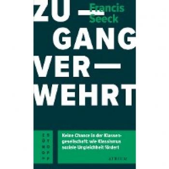 Zugang verwehrt: Keine Chance in der Klassengesellschaft: wie Klassismus soziale Ungleichheit fördert (Atrium Zündstoff)