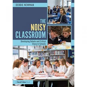 The Noisy Classroom : Developing Debate and Critical Oracy in Schools