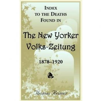 Index To The Deaths Found In The New Yorker Volks-Zeitung, 1878-1920: (2000), 2011, 5�x8�, paper, alphabetical, 720 pp